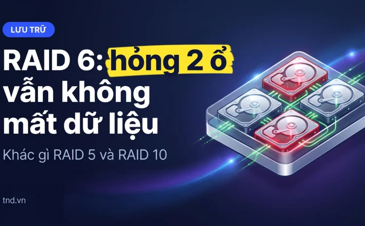RAID 6: hỏng 2 ổ vẫn không mất dữ liệu. Khác gì RAID 5 và RAID 10