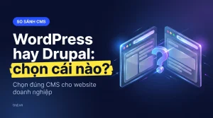 WordPress hay Drupal: chọn cái nào?. Chọn đúng CMS cho website doanh nghiệp