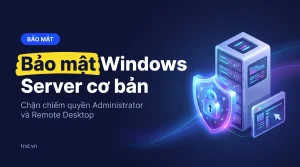 Bảo mật Windows Server cơ bản. Chặn chiếm quyền Administrator và Remote Desktop