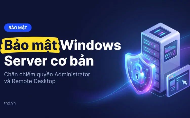 Bảo mật Windows Server cơ bản. Chặn chiếm quyền Administrator và Remote Desktop