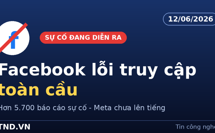 Facebook đang lỗi toàn cầu ngày 12 tháng 6