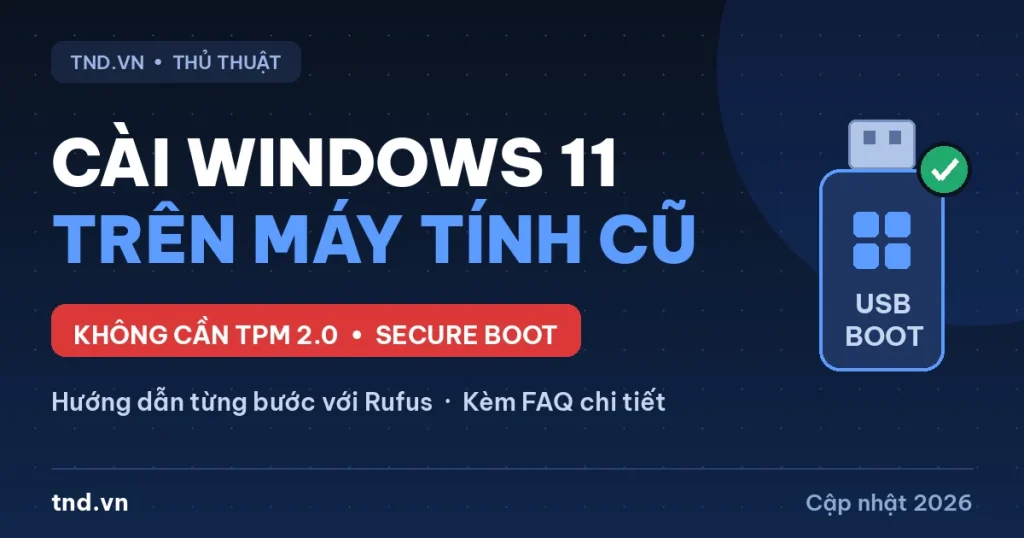 Cách cài Windows 11 trên máy tính cũ không hỗ trợ TPM 2.0 bằng Rufus (2026)