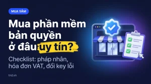 Mua phần mềm bản quyền ở đâu uy tín?. Checklist: pháp nhân, hóa đơn VAT, đổi key lỗi