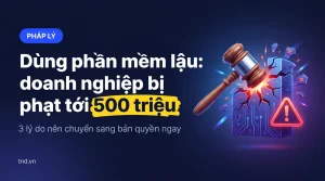 Dùng phần mềm lậu: doanh nghiệp bị phạt tới 500 triệu. 3 lý do nên chuyển sang bản quyền ngay