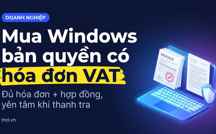 Mua Windows bản quyền có hóa đơn VAT. Đủ hóa đơn + hợp đồng, yên tâm khi thanh tra