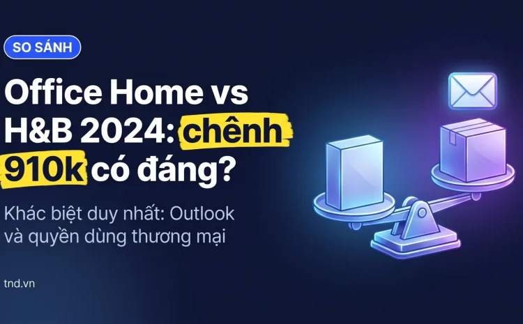 Office Home vs H&B 2024: chênh 910k có đáng?. Khác biệt duy nhất: Outlook và quyền dùng thương mại