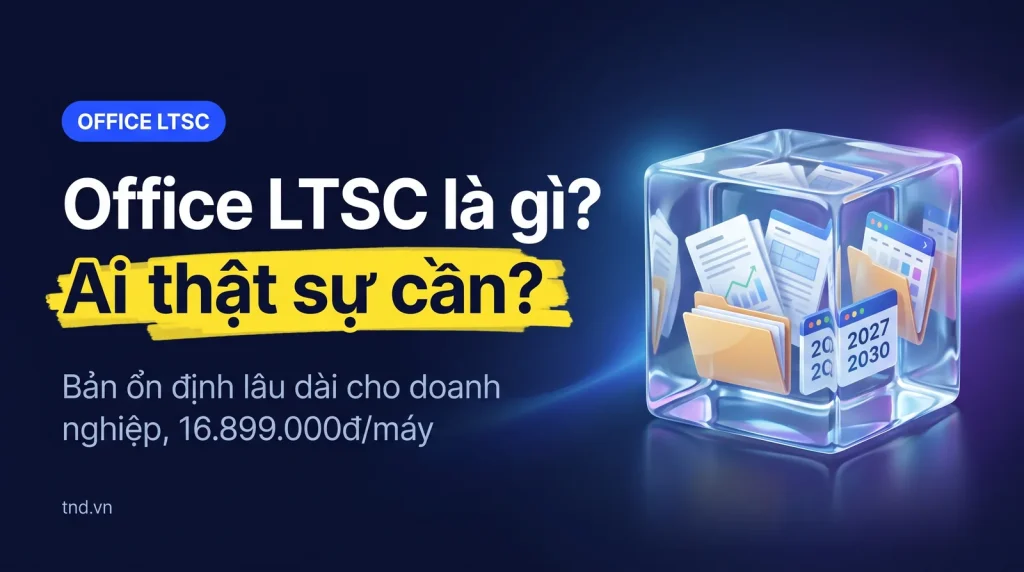 Office LTSC là gì? Khác gì Office 2024 thường và ai mới thật sự cần