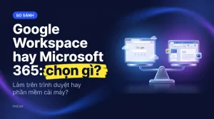 Google Workspace hay Microsoft 365: chọn gì?. Làm trên trình duyệt hay phần mềm cài máy?