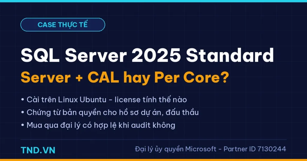 Mua license SQL Server 2025 Standard: chọn Server + CAL hay Per Core? Case thực tế từ một dự án doanh nghiệp