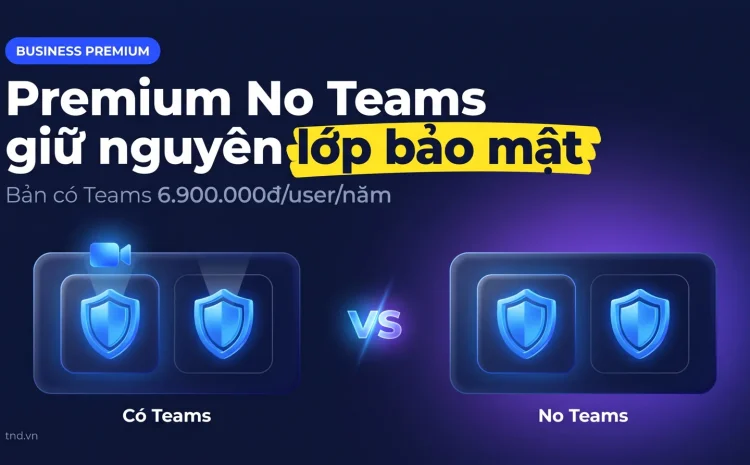 Business Premium No Teams: ai nên mua, khác bản có Teams ở đâu