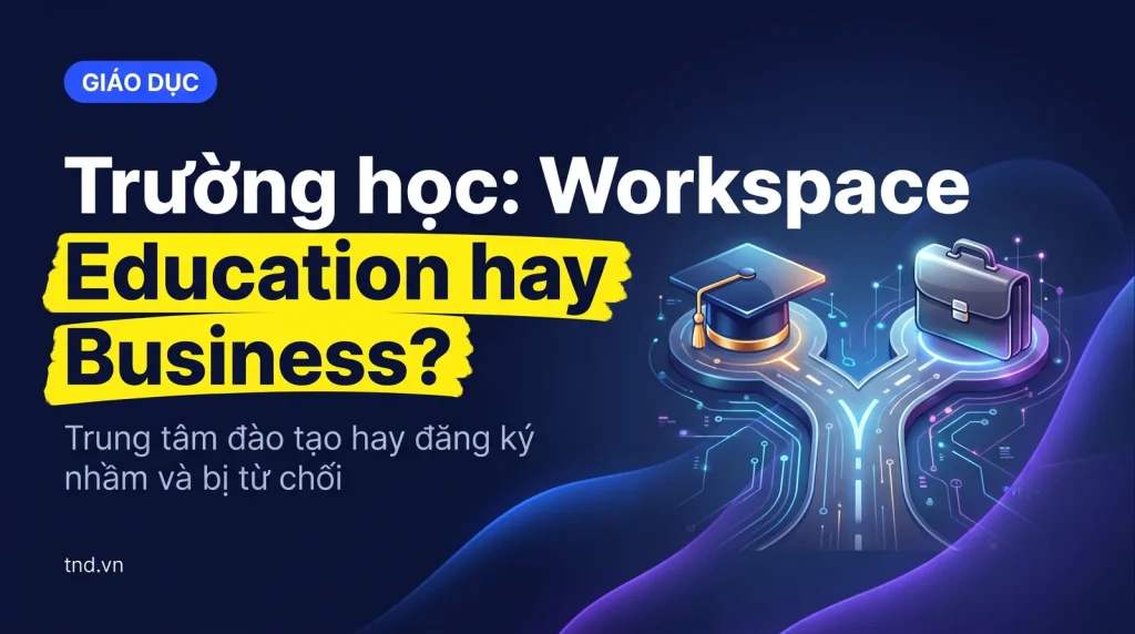 Trường học và trung tâm nên dùng Workspace Education hay Business