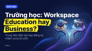 Trường học: Workspace Education hay Business?. Trung tâm đào tạo hay đăng ký nhầm và bị từ chối