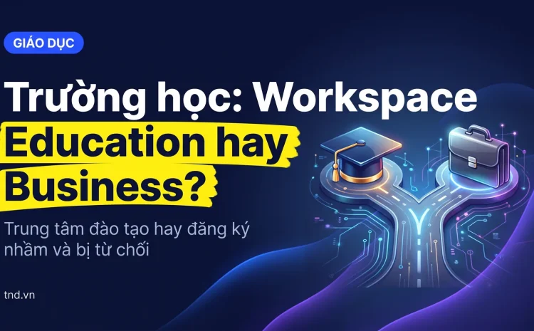 Trường học: Workspace Education hay Business?. Trung tâm đào tạo hay đăng ký nhầm và bị từ chối