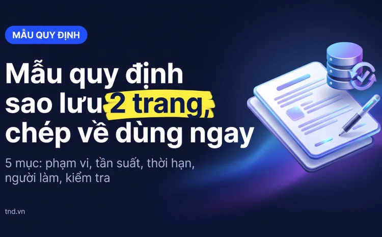 Mẫu quy định sao lưu 2 trang, chép về dùng ngay. 5 mục: phạm vi, tần suất, thời hạn, người làm, kiểm tra