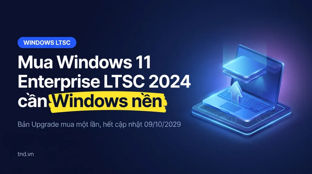 Mua Windows 11 Enterprise LTSC 2024: bản Upgrade cần Windows nền
