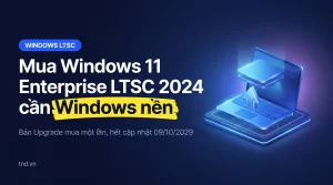 Mua Windows 11 Enterprise LTSC 2024: bản Upgrade cần Windows nền