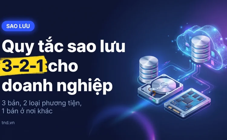 Quy tắc sao lưu 3-2-1 cho doanh nghiệp. 3 bản, 2 loại phương tiện, 1 bản ở nơi khác