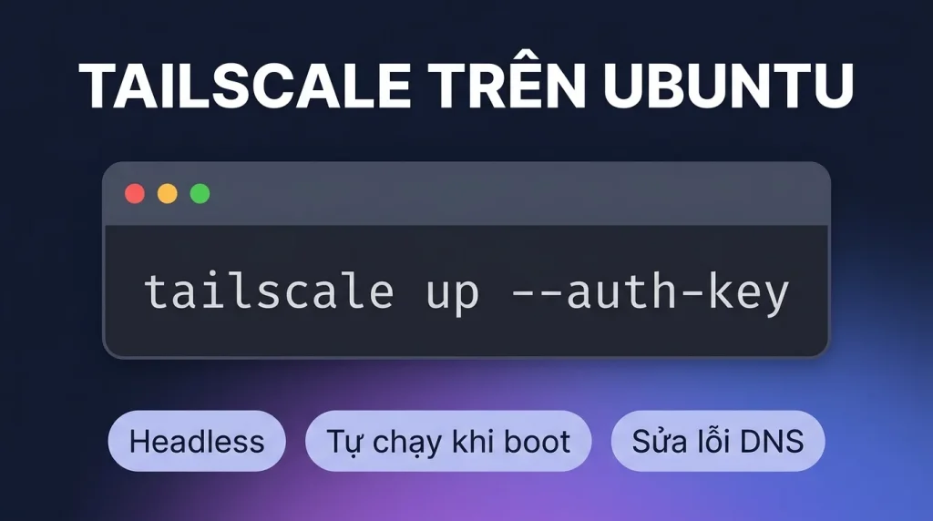 Tailscale trên Ubuntu toàn tập: headless, autostart, DNS