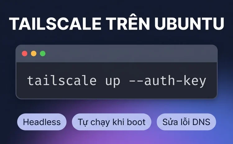 Tailscale trên Ubuntu toàn tập: headless, autostart, DNS