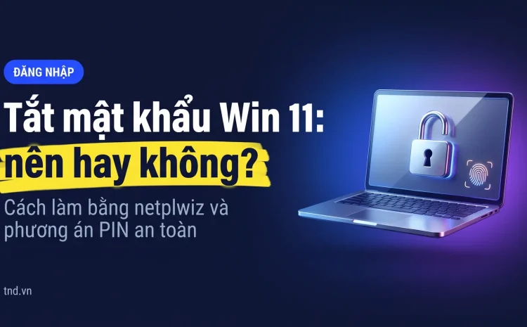 Tắt mật khẩu Win 11 khi mở máy: làm được, nên hay không