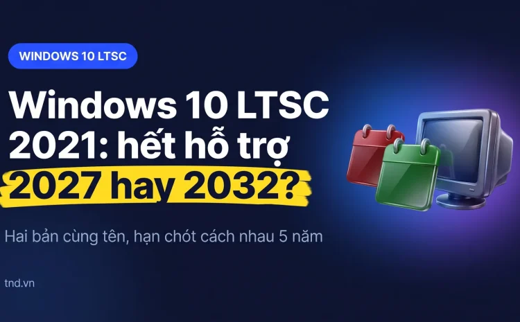 Windows 10 LTSC 2021: hỗ trợ tới 2027 hay 2032, còn nên dùng?