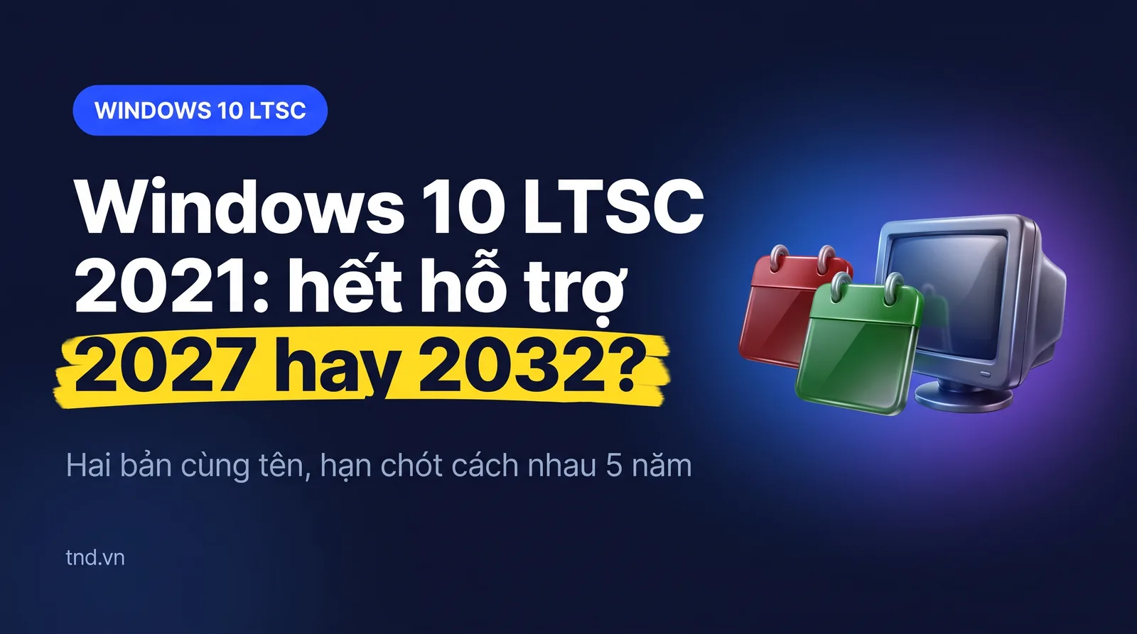 Windows 10 LTSC 2021: hỗ trợ tới 2027 hay 2032, còn nên dùng?