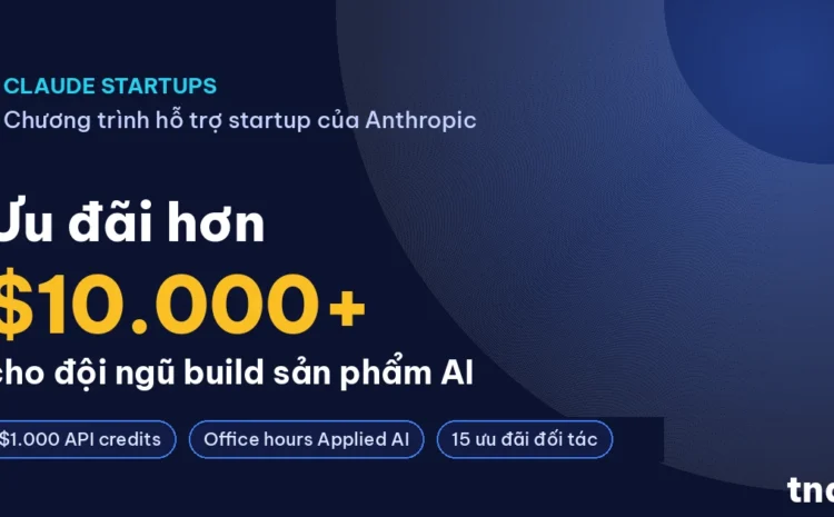Chương trình Claude Startups của Anthropic - ưu đãi hơn 10.000 USD cho đội ngũ build sản phẩm AI