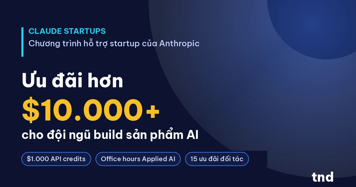 Chương trình Claude Startups của Anthropic - ưu đãi hơn 10.000 USD cho đội ngũ build sản phẩm AI