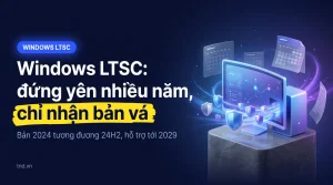 Windows LTSC là gì: kênh cập nhật dài hạn giải thích dễ hiểu