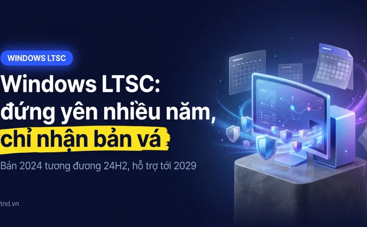 Windows LTSC là gì: kênh cập nhật dài hạn giải thích dễ hiểu